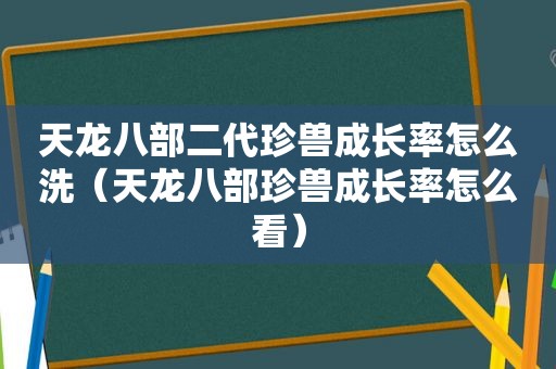 天龙八部二代珍兽成长率怎么洗（天龙八部珍兽成长率怎么看）