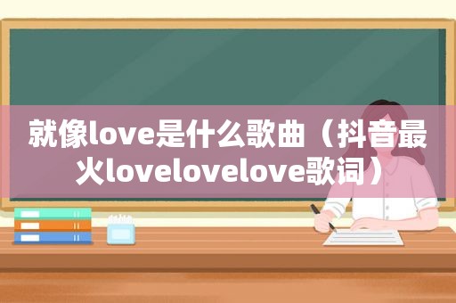 就像love是什么歌曲（抖音最火lovelovelove歌词）