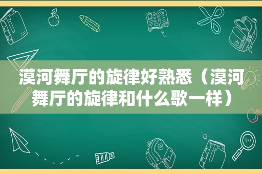 漠河舞厅的旋律好熟悉（漠河舞厅的旋律和什么歌一样）