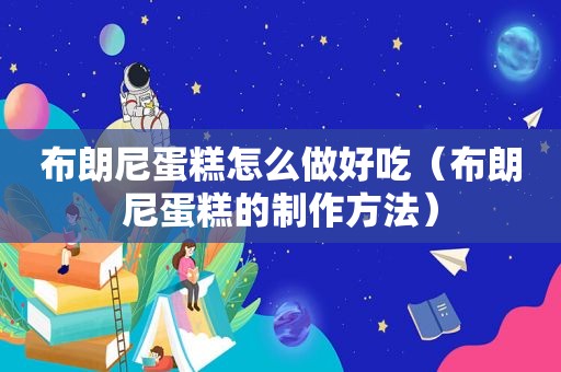 布朗尼蛋糕怎么做好吃（布朗尼蛋糕的制作方法）