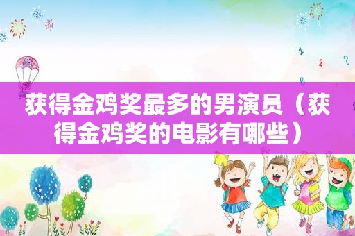 获得金鸡奖最多的男演员（获得金鸡奖的电影有哪些）