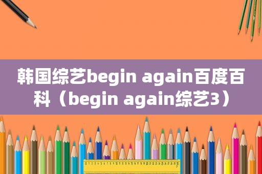 韩国综艺begin again百度百科（begin again综艺3）