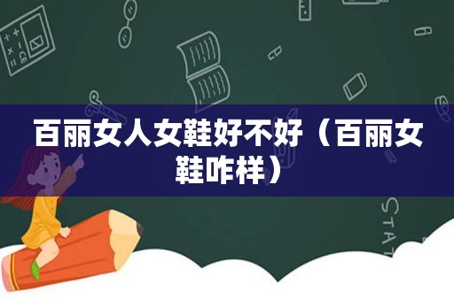 百丽女人女鞋好不好（百丽女鞋咋样）