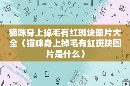猫咪身上掉毛有红斑块图片大全（猫咪身上掉毛有红斑块图片是什么）