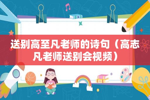 送别高至凡老师的诗句（高志凡老师送别会视频）