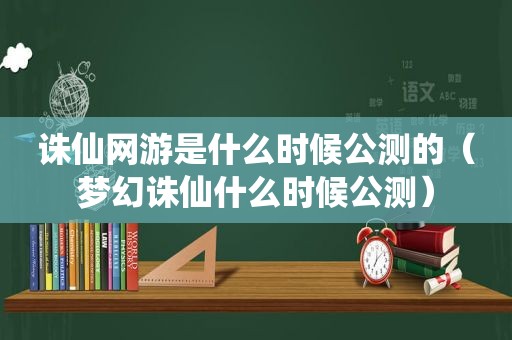 诛仙网游是什么时候公测的（梦幻诛仙什么时候公测）