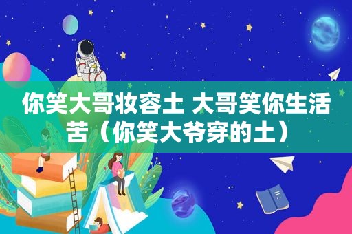 你笑大哥妆容土 大哥笑你生活苦（你笑大爷穿的土）