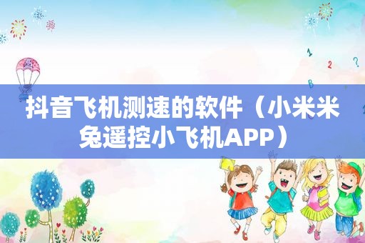 抖音飞机测速的软件（小米米兔遥控小飞机APP）