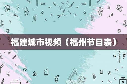 福建城市视频（福州节目表）