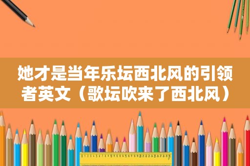 她才是当年乐坛西北风的引领者英文（歌坛吹来了西北风）