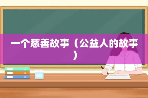 一个慈善故事（公益人的故事）