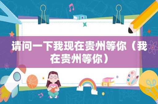 请问一下我现在贵州等你（我在贵州等你）