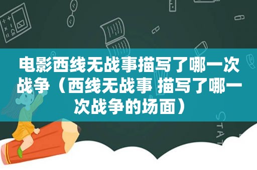 电影西线无战事描写了哪一次战争（西线无战事 描写了哪一次战争的场面）