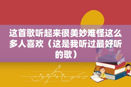 这首歌听起来很美妙难怪这么多人喜欢（这是我听过最好听的歌）