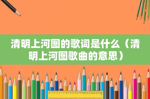 清明上河图的歌词是什么（清明上河图歌曲的意思）