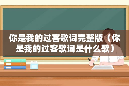 你是我的过客歌词完整版（你是我的过客歌词是什么歌）