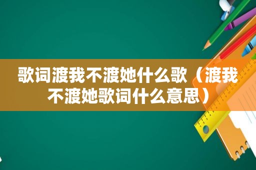 歌词渡我不渡她什么歌（渡我不渡她歌词什么意思）