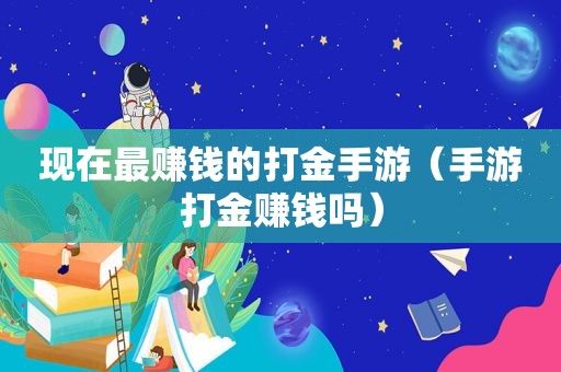 现在最赚钱的打金手游（手游打金赚钱吗）
