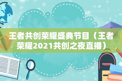 王者共创荣耀盛典节目（王者荣耀2021共创之夜直播）