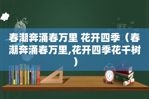 春潮奔涌春万里 花开四季（春潮奔涌春万里,花开四季花千树）