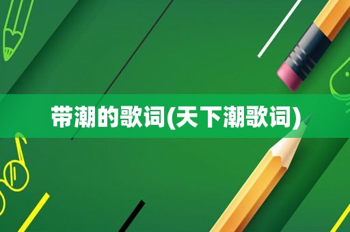 带潮的歌词(天下潮歌词)
