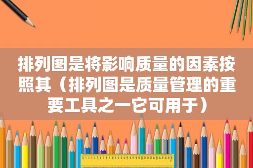 排列图是将影响质量的因素按照其（排列图是质量管理的重要工具之一它可用于）