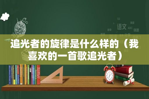 追光者的旋律是什么样的（我喜欢的一首歌追光者）