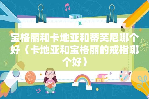 宝格丽和卡地亚和蒂芙尼哪个好（卡地亚和宝格丽的戒指哪个好）