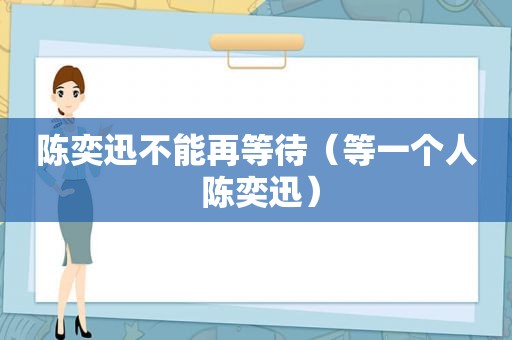 陈奕迅不能再等待（等一个人 陈奕迅）