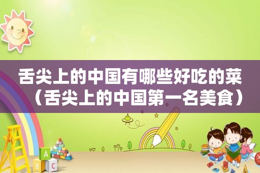 舌尖上的中国有哪些好吃的菜（舌尖上的中国第一名美食）