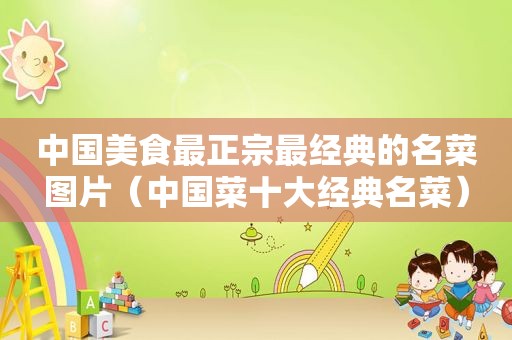 中国美食最正宗最经典的名菜图片（中国菜十大经典名菜）