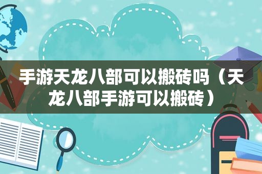 手游天龙八部可以搬砖吗（天龙八部手游可以搬砖）