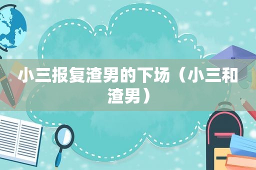 小三报复渣男的下场（小三和渣男）