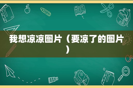 我想凉凉图片（要凉了的图片）