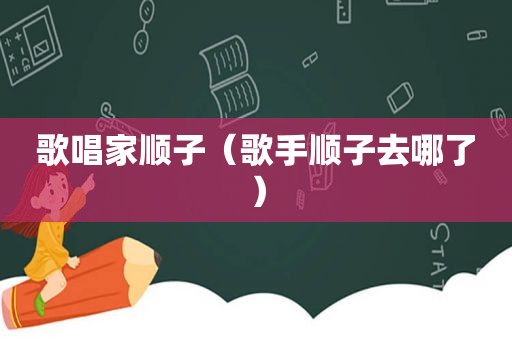 歌唱家顺子（歌手顺子去哪了）