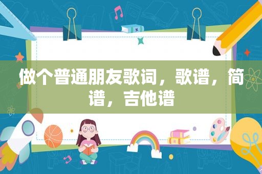 做个普通朋友歌词，歌谱，简谱，吉他谱