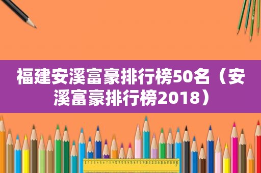 福建安溪富豪排行榜50名（安溪富豪排行榜2018）