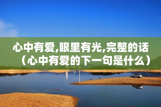 心中有爱,眼里有光,完整的话（心中有爱的下一句是什么）