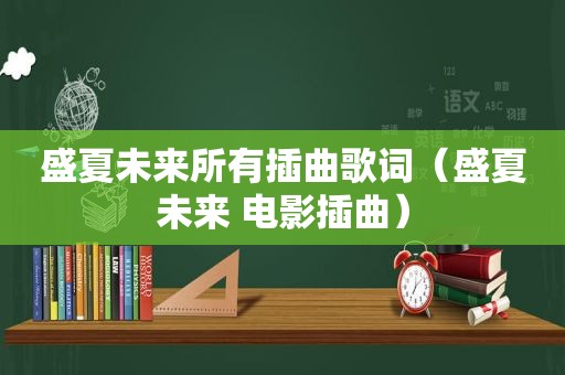 盛夏未来所有插曲歌词（盛夏未来 电影插曲）