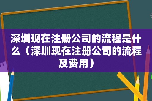 深圳现在注册公司的流程是什么（深圳现在注册公司的流程及费用）