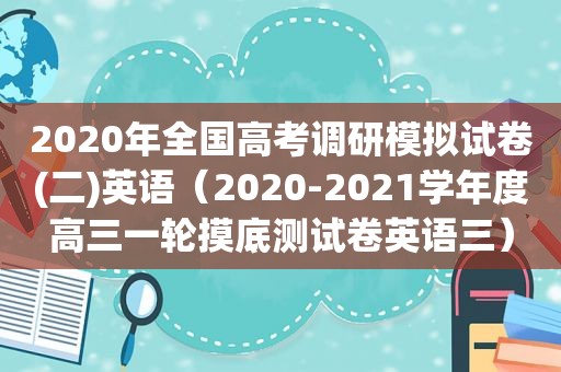2020年全国高考调研模拟试卷(二)英语（2020-2021学年度高三一轮摸底测试卷英语三）