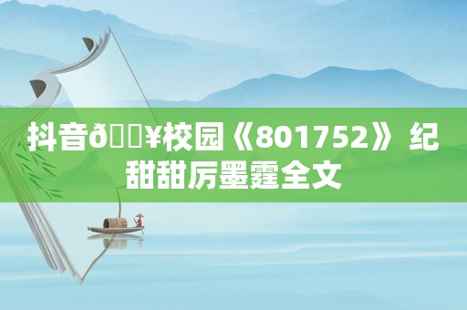 抖音?校园《801752》 纪甜甜厉墨霆全文