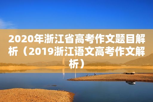 2020年浙江省高考作文题目解析（2019浙江语文高考作文解析）