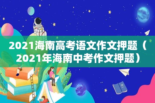 2021海南高考语文作文押题（2021年海南中考作文押题）