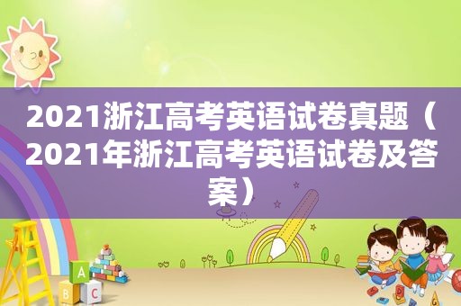 2021浙江高考英语试卷真题（2021年浙江高考英语试卷及答案）