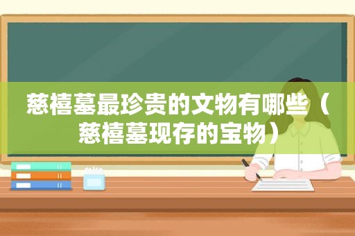 慈禧墓最珍贵的文物有哪些（慈禧墓现存的宝物）