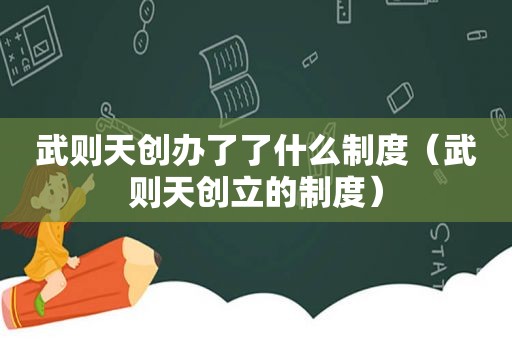 武则天创办了了什么制度（武则天创立的制度）