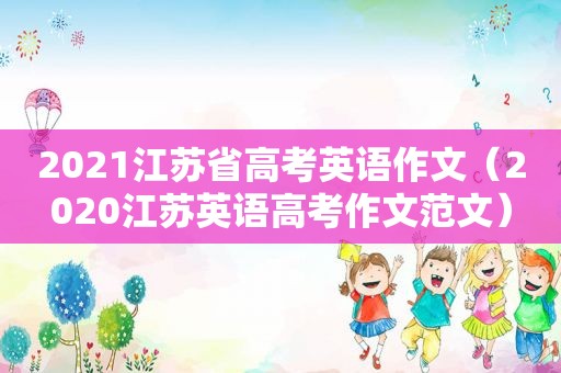2021江苏省高考英语作文（2020江苏英语高考作文范文）