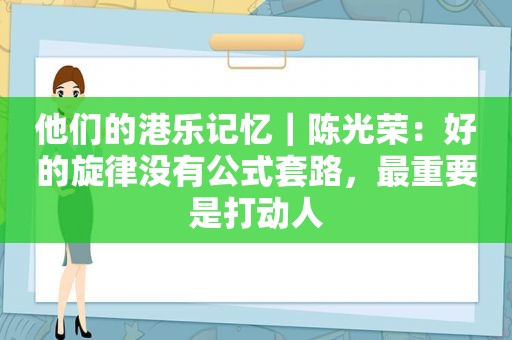 他们的港乐记忆｜陈光荣：好的旋律没有公式套路，最重要是打动人