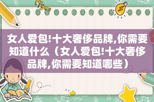 女人爱包!十大奢侈品牌,你需要知道什么（女人爱包!十大奢侈品牌,你需要知道哪些）